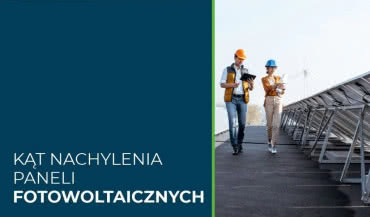 Jaki jest prawidłowy kąt nachylenia paneli fotowoltaicznych?